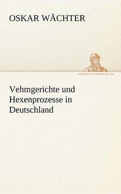 Vehmgerichte Und Hexenprozesse in Deutschland 1