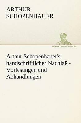 Arthur Schopenhauer's Handschriftlicher Nachlass - Vorlesungen Und Abhandlungen 1