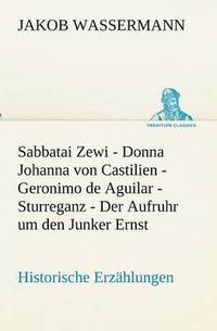 bokomslag Sabbatai Zewi - Donna Johanna von Castilien - Geronimo de Aguilar - Sturreganz - Der Aufruhr um den Junker Ernst