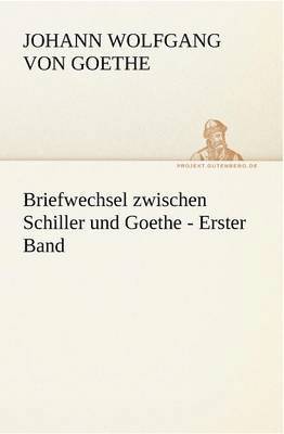 Johann Wolfgang Von Goethe, Johann Wolfgang Von Goethe, Johann Wolfgang von Goethe, Johann Wolfgang von Goethe - Briefwechsel Zwischen Schiller Und Goethe - Erster Band, Häftad