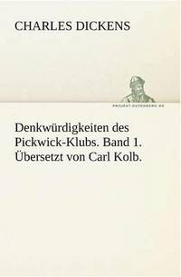 bokomslag Denkwurdigkeiten Des Pickwick-Klubs. Band 1. Ubersetzt Von Carl Kolb.