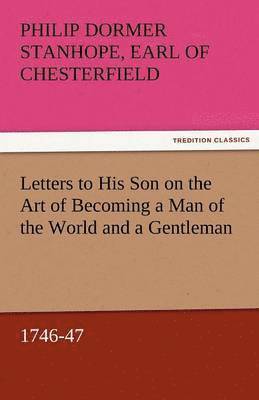 Philip Dormer Stanhope Ea Chesterfield, Earl of Chesterfield Philip Dormer Stanhope - Letters to His Son on the Art of Becoming a Man of the World and a Gentleman, 1746-47, Häftad