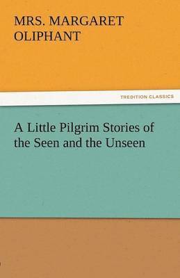 bokomslag A Little Pilgrim Stories of the Seen and the Unseen