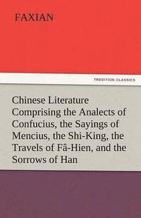 bokomslag Chinese Literature Comprising the Analects of Confucius, the Sayings of Mencius, the Shi-King, the Travels of Fa-Hien, and the Sorrows of Han