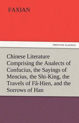 bokomslag Chinese Literature Comprising the Analects of Confucius, the Sayings of Mencius, the Shi-King, the Travels of Fa-Hien, and the Sorrows of Han