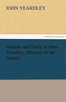 Memoir and Diary of John Yeardley, Minister of the Gospel 1