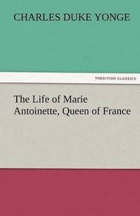 bokomslag The Life of Marie Antoinette, Queen of France