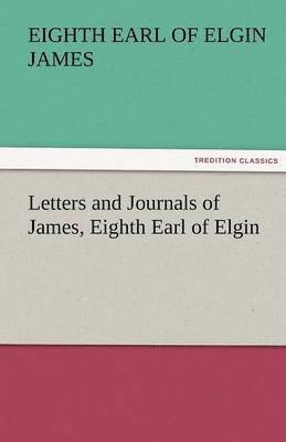 Letters and Journals of James, Eighth Earl of Elgin 1