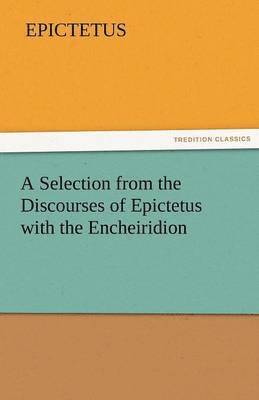 A Selection from the Discourses of Epictetus with the Encheiridion 1