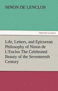 bokomslag Life, Letters, and Epicurean Philosophy of Ninon de L'Enclos the Celebrated Beauty of the Seventeenth Century