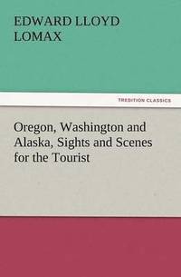 bokomslag Oregon, Washington and Alaska, Sights and Scenes for the Tourist