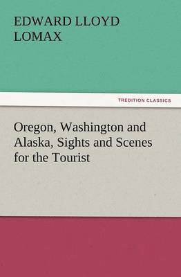 bokomslag Oregon, Washington and Alaska, Sights and Scenes for the Tourist