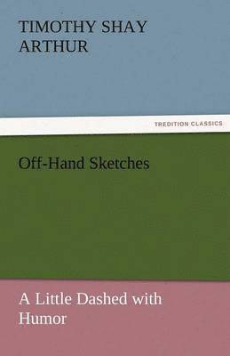 T S Arthur, T. S. Arthur, Timothy Shay Arthur - Off-Hand Sketches, Häftad