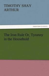 bokomslag Iron Rule Or, Tyranny in the Household