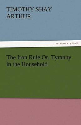 bokomslag Iron Rule Or, Tyranny in the Household