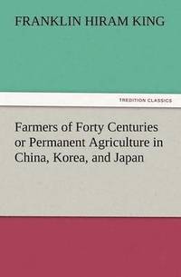 bokomslag Farmers of Forty Centuries or Permanent Agriculture in China, Korea, and Japan