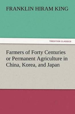 Franklin Hiram King - Farmers of Forty Centuries or Permanent Agriculture in China, Korea, and Japan, Häftad