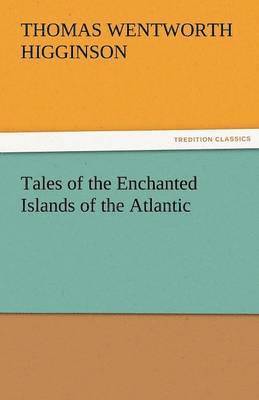 Thomas Wentworth Higginson - Tales of the Enchanted Islands of the Atlantic, Häftad