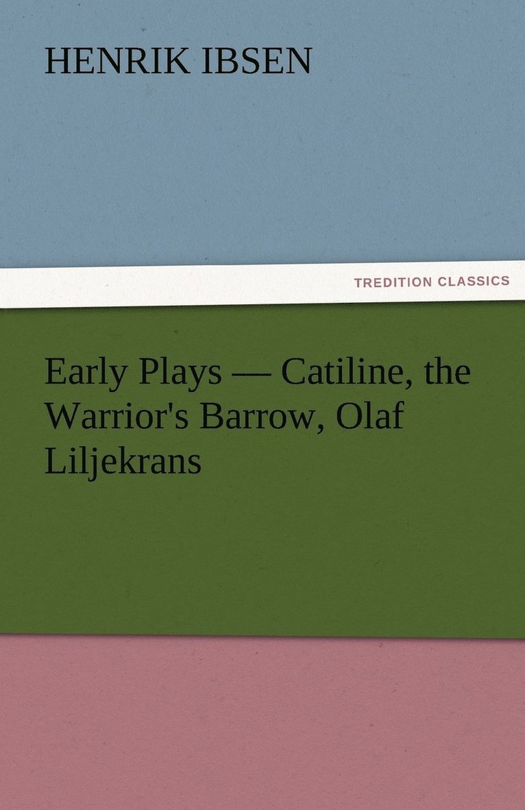 Early Plays - Catiline, the Warrior's Barrow, Olaf Liljekrans 1