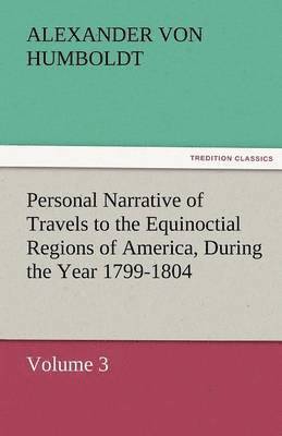 bokomslag Personal Narrative of Travels to the Equinoctial Regions of America, During the Year 1799-1804