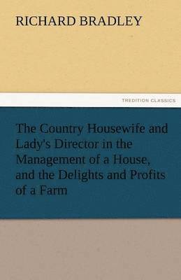 Richard Bradley - Country Housewife and Lady's Director in the Management of a House, and the Delights and Profits of a Farm, Häftad