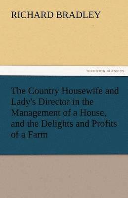 bokomslag The Country Housewife and Lady's Director in the Management of a House, and the Delights and Profits of a Farm