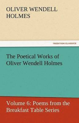 Oliver Wendell Holmes Jr - Poetical Works of Oliver Wendell Holmes, Häftad