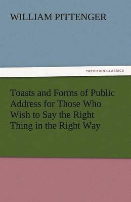 William Pittenger - Toasts and Forms of Public Address for Those Who Wish to Say the Right Thing in the Right Way, Häftad