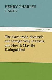 bokomslag The Slave Trade, Domestic and Foreign Why It Exists, and How It May Be Extinguished