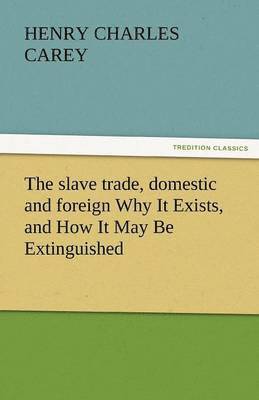 bokomslag The Slave Trade, Domestic and Foreign Why It Exists, and How It May Be Extinguished