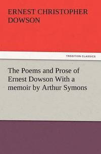 bokomslag Poems and Prose of Ernest Dowson with a Memoir by Arthur Symons