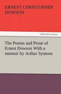 bokomslag The Poems and Prose of Ernest Dowson with a Memoir by Arthur Symons