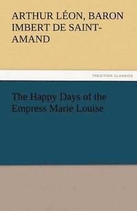 bokomslag The Happy Days of the Empress Marie Louise