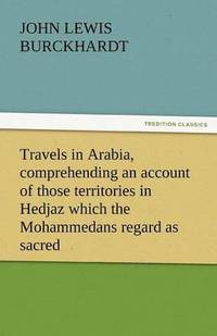 bokomslag Travels in Arabia, Comprehending an Account of Those Territories in Hedjaz Which the Mohammedans Regard as Sacred