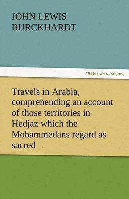 Travels in Arabia, Comprehending an Account of Those Territories in Hedjaz Which the Mohammedans Regard as Sacred 1