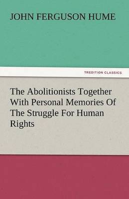 The Abolitionists Together with Personal Memories of the Struggle for Human Rights 1