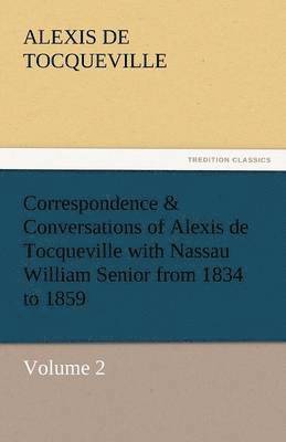 Correspondence & Conversations of Alexis de Tocqueville with Nassau William Senior from 1834 to 1859 1