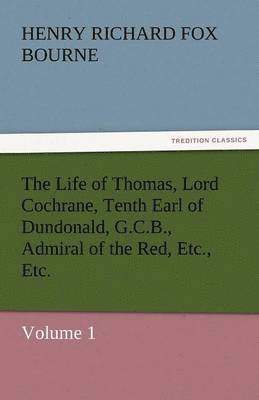 bokomslag The Life of Thomas, Lord Cochrane, Tenth Earl of Dundonald, G.C.B., Admiral of the Red, Etc., Etc.