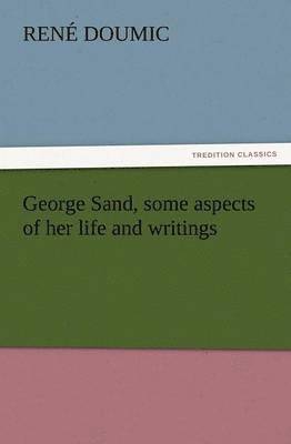 George Sand, Some Aspects of Her Life and Writings 1