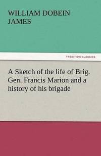 bokomslag Sketch of the Life of Brig. Gen. Francis Marion and a History of His Brigade
