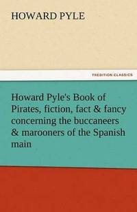 bokomslag Howard Pyle's Book of Pirates, Fiction, Fact & Fancy Concerning the Buccaneers & Marooners of the Spanish Main