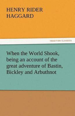 H Rider Haggard, H. Rider Haggard, Henry Rider Haggard - When the World Shook, Being an Account of the Great Adventure of Bastin, Bickley and Arbuthnot, Häftad