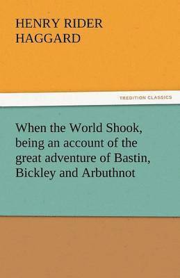 When the World Shook, Being an Account of the Great Adventure of Bastin, Bickley and Arbuthnot 1