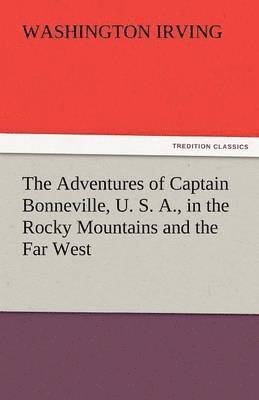 The Adventures of Captain Bonneville, U. S. A., in the Rocky Mountains and the Far West 1