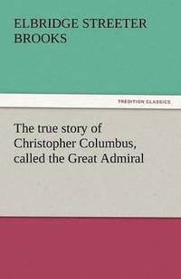 bokomslag True Story of Christopher Columbus, Called the Great Admiral