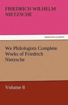 bokomslag We Philologists Complete Works of Friedrich Nietzsche