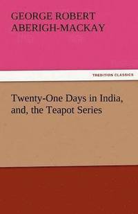 bokomslag Twenty-One Days in India, And, the Teapot Series