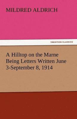 A Hilltop on the Marne Being Letters Written June 3-September 8, 1914 1