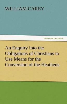 Enquiry Into the Obligations of Christians to Use Means for the Conversion of the Heathens