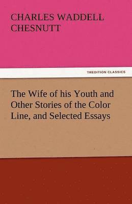 The Wife of His Youth and Other Stories of the Color Line, and Selected Essays 1